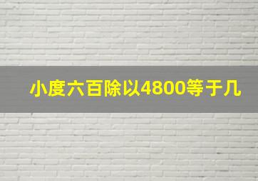 小度六百除以4800等于几