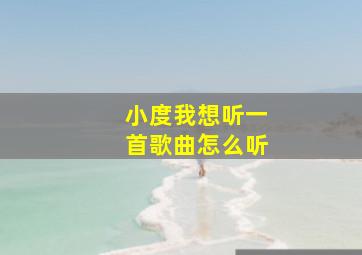 小度我想听一首歌曲怎么听