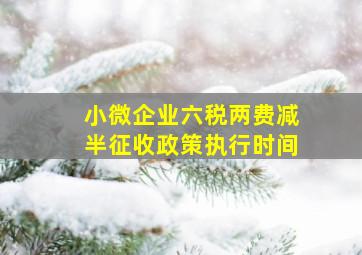 小微企业六税两费减半征收政策执行时间