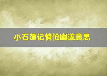 小石潭记悄怆幽邃意思