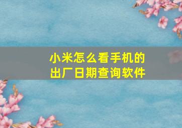 小米怎么看手机的出厂日期查询软件