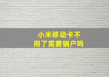 小米移动卡不用了需要销户吗