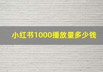 小红书1000播放量多少钱