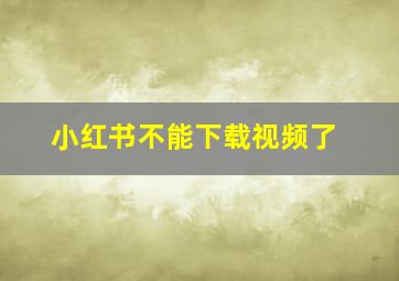 小红书不能下载视频了