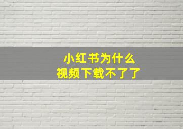 小红书为什么视频下载不了了