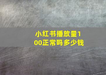 小红书播放量100正常吗多少钱