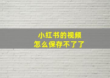 小红书的视频怎么保存不了了