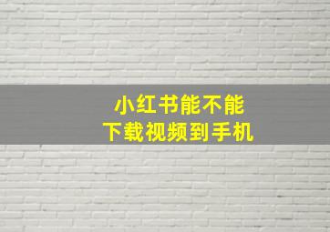 小红书能不能下载视频到手机