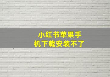 小红书苹果手机下载安装不了