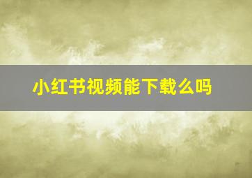 小红书视频能下载么吗