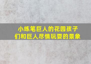 小练笔巨人的花园孩子们和巨人尽情玩耍的景象