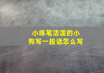 小练笔活泼的小狗写一段话怎么写