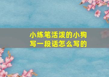 小练笔活泼的小狗写一段话怎么写的