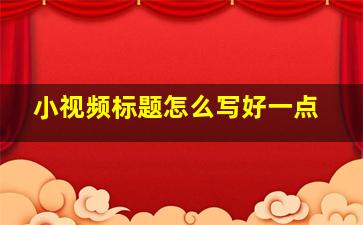 小视频标题怎么写好一点