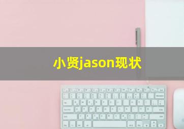 小贤jason现状