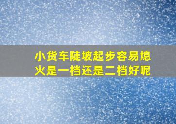 小货车陡坡起步容易熄火是一档还是二档好呢