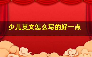 少儿英文怎么写的好一点