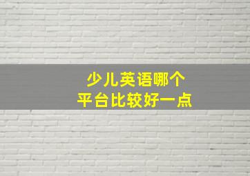 少儿英语哪个平台比较好一点