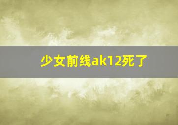 少女前线ak12死了