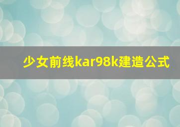 少女前线kar98k建造公式