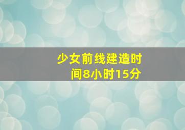 少女前线建造时间8小时15分