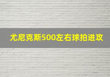 尤尼克斯500左右球拍进攻