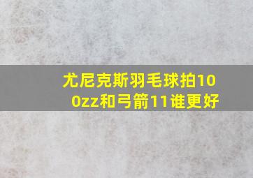 尤尼克斯羽毛球拍100zz和弓箭11谁更好