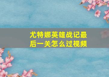 尤特娜英雄战记最后一关怎么过视频