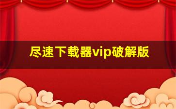 尽速下载器vip破解版