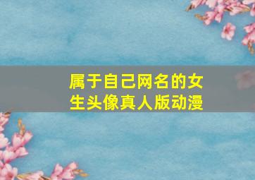 属于自己网名的女生头像真人版动漫