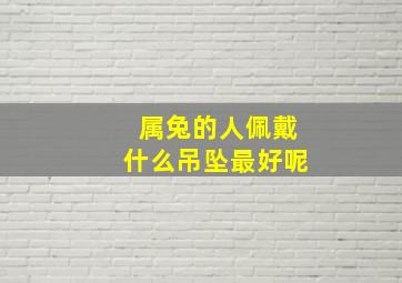 属兔的人佩戴什么吊坠最好呢