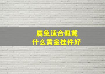 属兔适合佩戴什么黄金挂件好