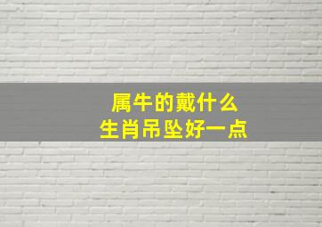 属牛的戴什么生肖吊坠好一点