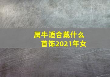 属牛适合戴什么首饰2021年女