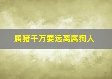 属猪千万要远离属狗人