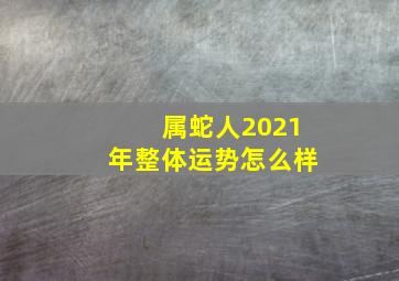 属蛇人2021年整体运势怎么样