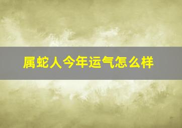 属蛇人今年运气怎么样