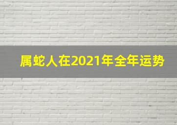 属蛇人在2021年全年运势