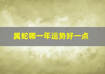 属蛇哪一年运势好一点