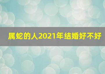 属蛇的人2021年结婚好不好