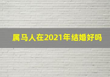 属马人在2021年结婚好吗