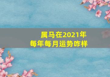 属马在2021年每年每月运势咋样