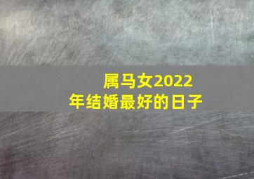 属马女2022年结婚最好的日子