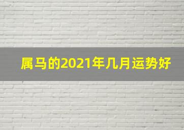 属马的2021年几月运势好