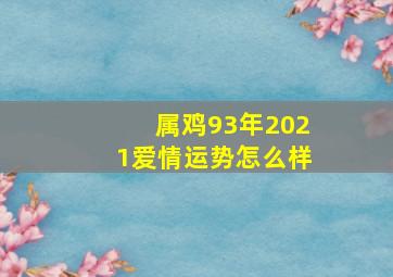 属鸡93年2021爱情运势怎么样