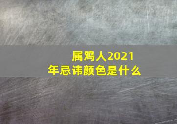 属鸡人2021年忌讳颜色是什么