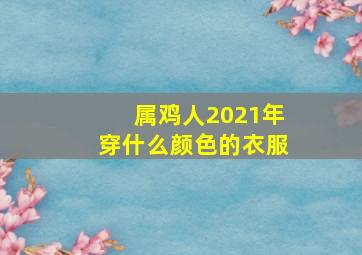 属鸡人2021年穿什么颜色的衣服