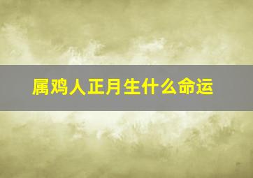 属鸡人正月生什么命运