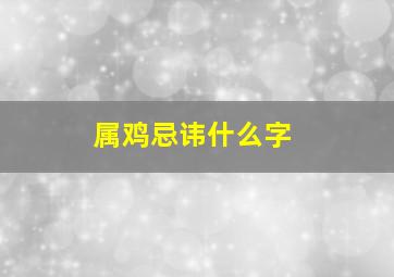 属鸡忌讳什么字