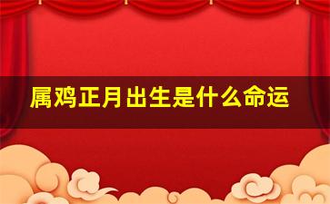 属鸡正月出生是什么命运